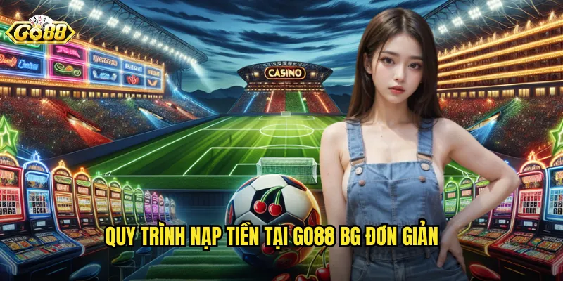 Quy trình nạp tiền tại go88 bg đơn giản