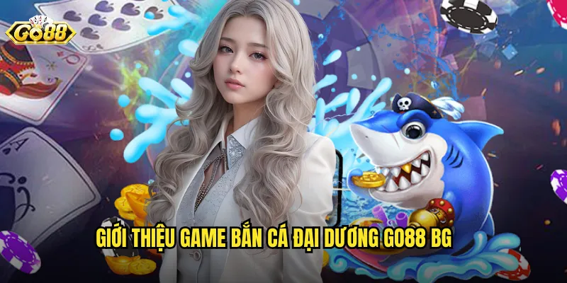 Giới thiệu game bắn cá đại dương go88 bg