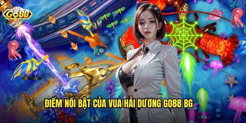 Điểm nổi bật của Vua Hải Dương Go88 BG