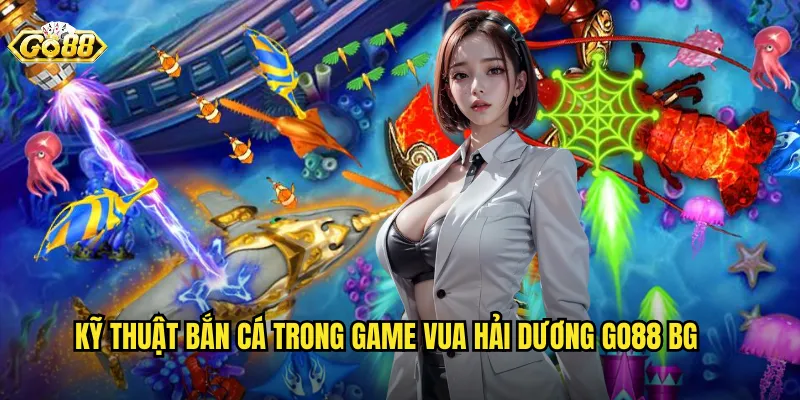 Kỹ thuật Bắn Cá trong Game Vua Hải Dương Go88 BG