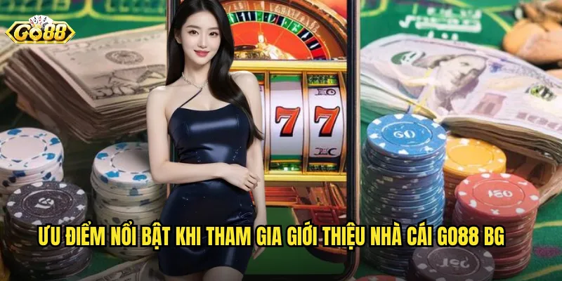 Ưu điểm nổi bật khi tham gia giới thiệu nhà cái go88 bg