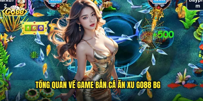 Tổng quan về game bắn cá ăn xu go88 bg