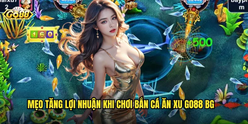 Mẹo tăng lợi nhuận khi chơi bắn cá ăn xu go88 bg