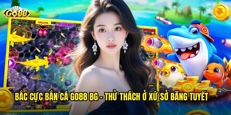 Bắc Cực Bắn Cá go88 bg - Thử Thách Ở Xứ Sở Băng Tuyết